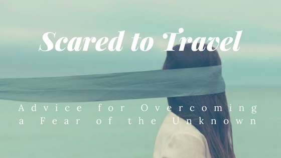 scared travel advice fear unknown
