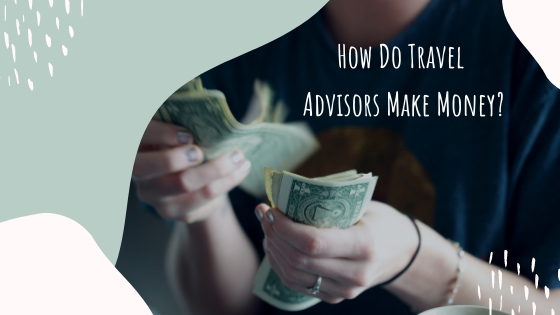 How Do Travel Advisors Make Money?